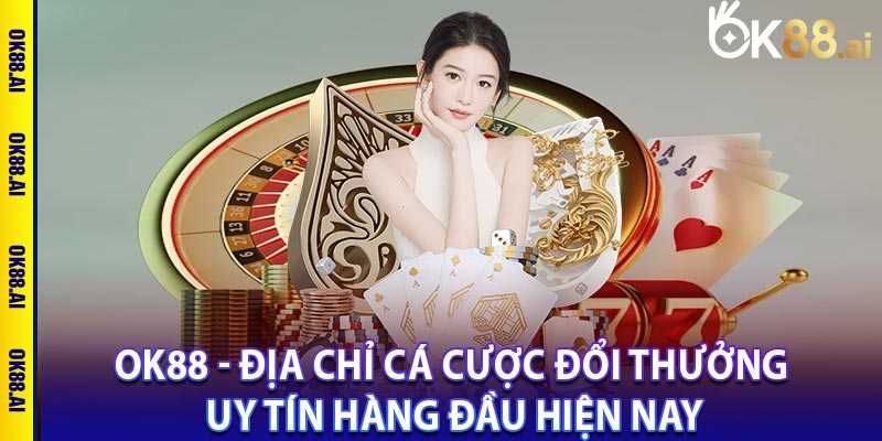 OK88 - Địa chỉ cá cược đổi thưởng uy tín hàng đầu hiện nay