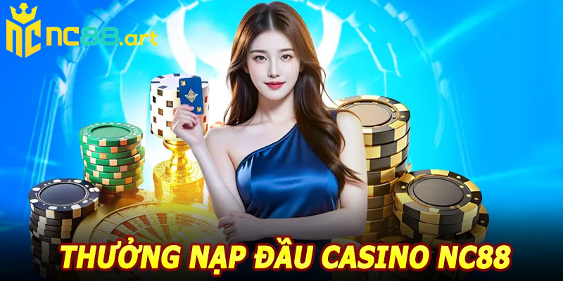 Thưởng Nạp Đầu Casino NC88 – Vốn Lớn, Chơi Thả Ga